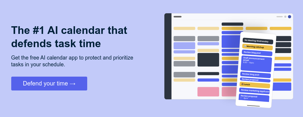 Auto-schedule your most important tasks Get the free smart calendar app to defend your time every day. 