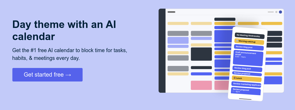 Day theme with an AI calendar Get the #1 free AI calendar to block time for tasks, habits, & meetings every day. 