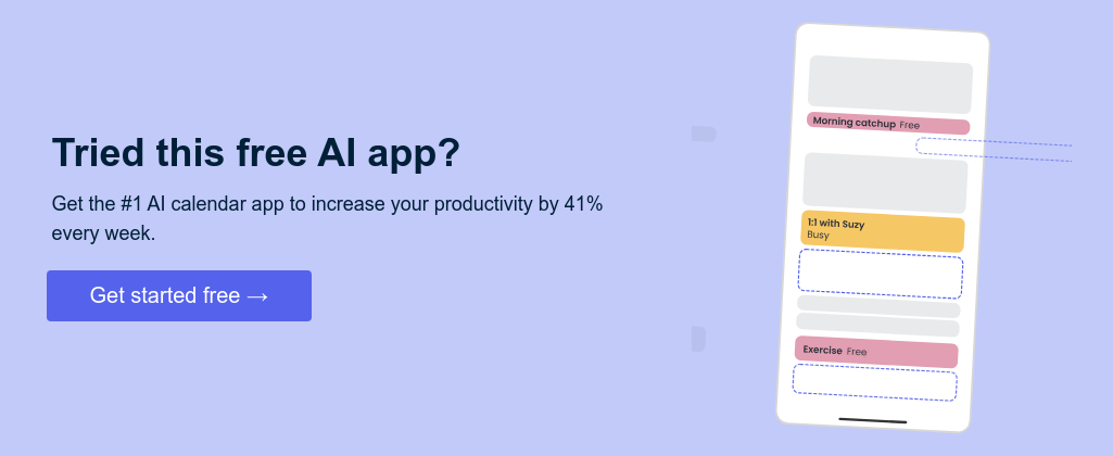 Tried this free AI app?   Get the #1 AI calendar app to increase your productivity by 41% every week.